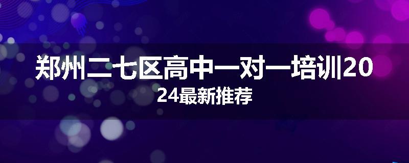 郑州二七区高中一对一培训2024最新推荐