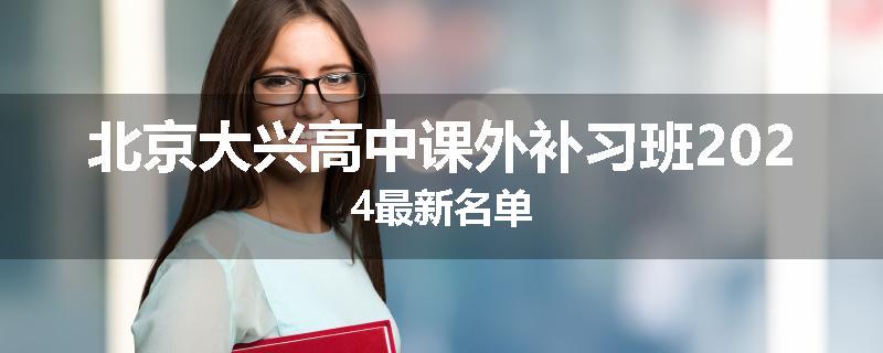 北京大兴高中课外补习班2024最新名单