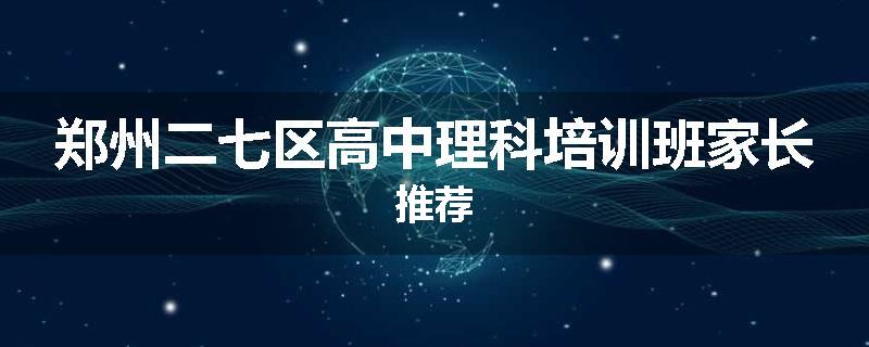 郑州二七区高中理科培训班家长推荐