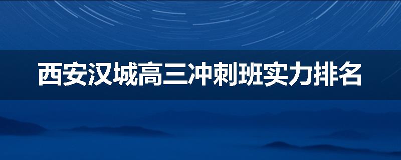 西安汉城高三冲刺班实力排名