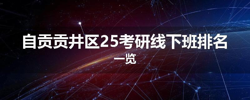 自贡贡井区25考研线下班排名一览