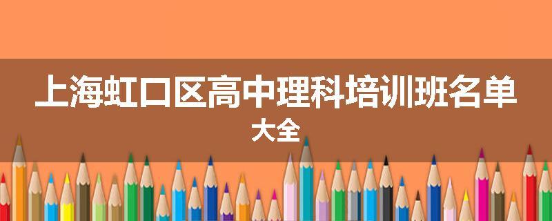 上海虹口区高中理科培训班名单大全