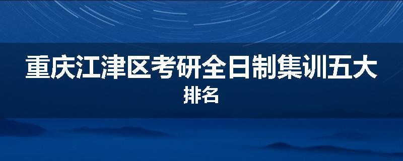 重庆江津区考研全日制集训五大排名
