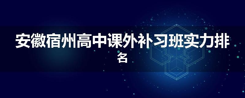 安徽宿州高中课外补习班实力排名