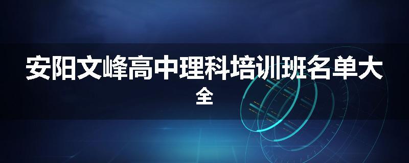 安阳文峰高中理科培训班名单大全