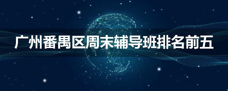 广州番禺区周末辅导班排名前五