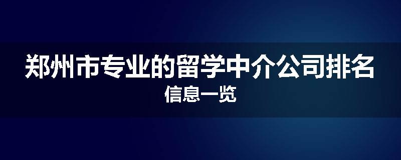 郑州市专业的留学中介公司排名信息一览