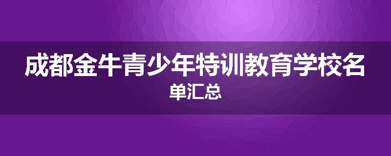 成都金牛青少年特训教育学校名单汇总