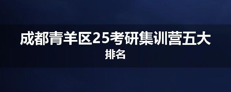 成都青羊区25考研集训营五大排名
