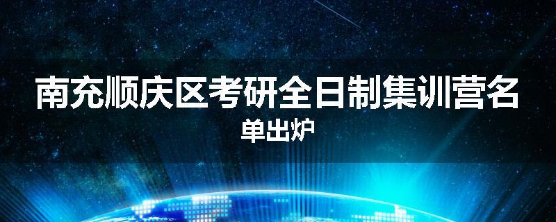 南充顺庆区考研全日制集训营名单出炉