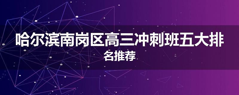 哈尔滨南岗区高三冲刺班五大排名推荐
