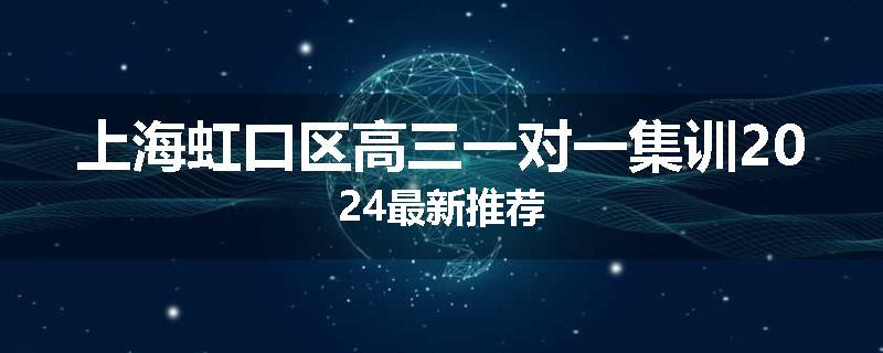 上海虹口区高三一对一集训2024最新推荐