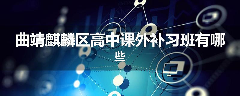 曲靖麒麟区高中课外补习班有哪些