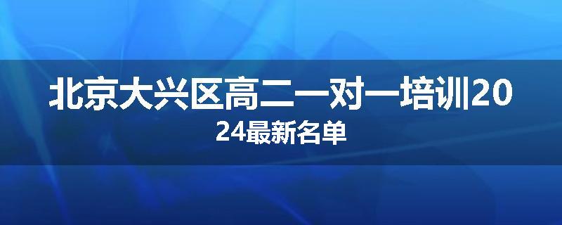 北京大兴区高二一对一培训2024最新名单