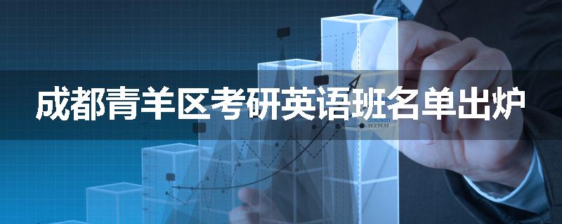 成都青羊区考研英语班名单出炉