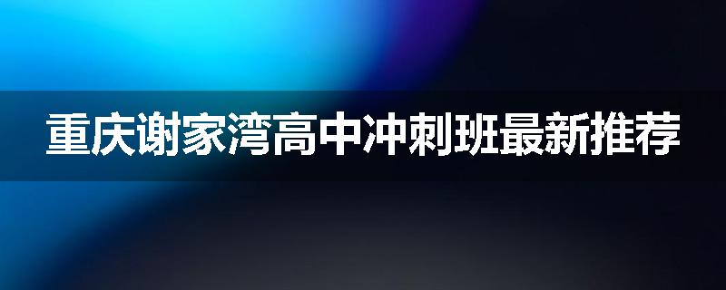 重庆谢家湾高中冲刺班最新推荐