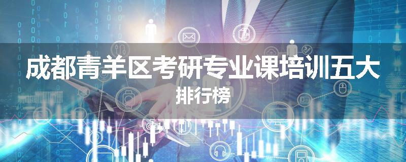成都青羊区考研专业课培训五大排行榜