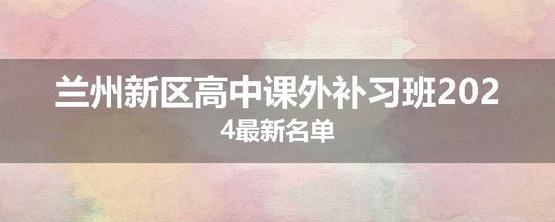 兰州新区高中课外补习班2024最新名单