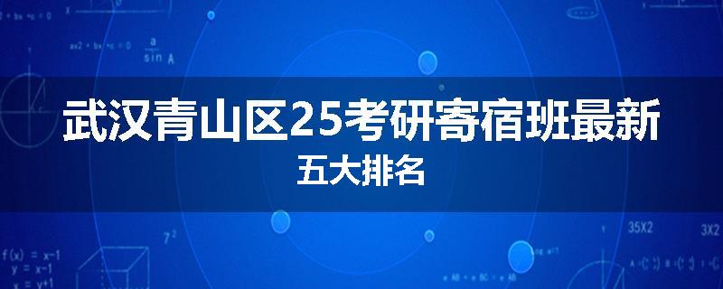 武汉青山区25考研寄宿班最新五大排名