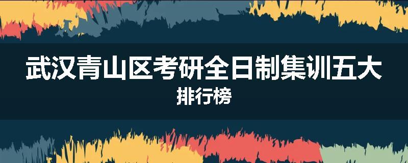 武汉青山区考研全日制集训五大排行榜