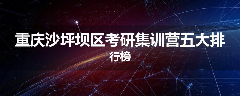 重庆沙坪坝区考研集训营五大排行榜