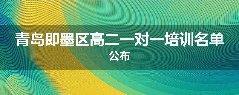 青岛即墨区高二一对一培训名单公布