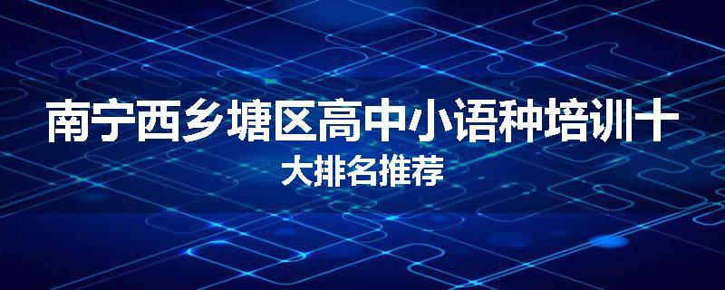 南宁西乡塘区高中小语种培训十大排名推荐