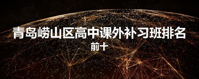 青岛崂山区高中课外补习班排名前十