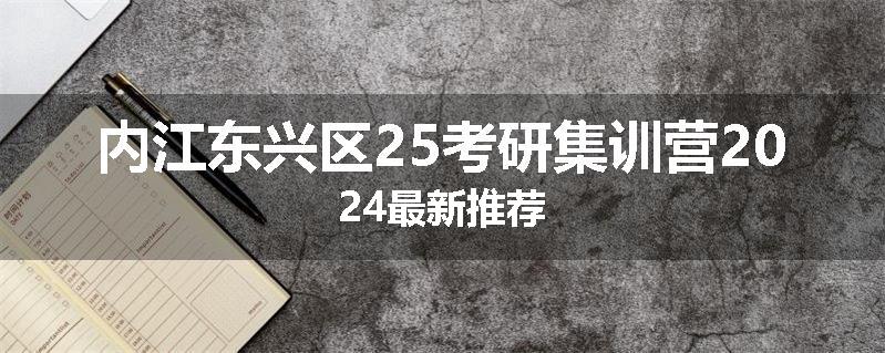内江东兴区25考研集训营2024最新推荐