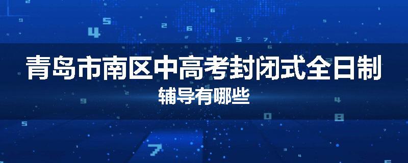 青岛市南区中高考封闭式全日制辅导有哪些