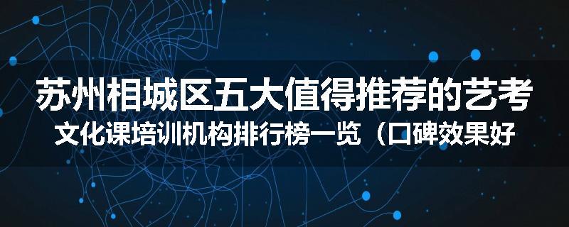苏州相城区五大值得推荐的艺考文化课培训机构排行榜一览（口碑效果好）