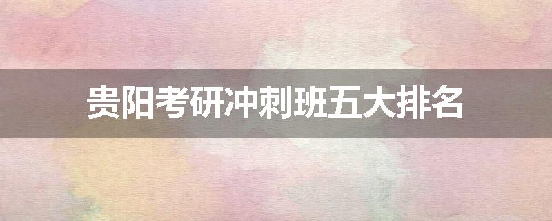 贵阳考研冲刺班五大排名