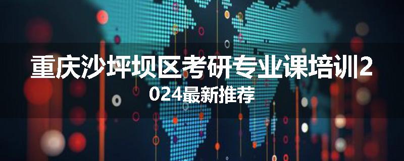 重庆沙坪坝区考研专业课培训2024最新推荐