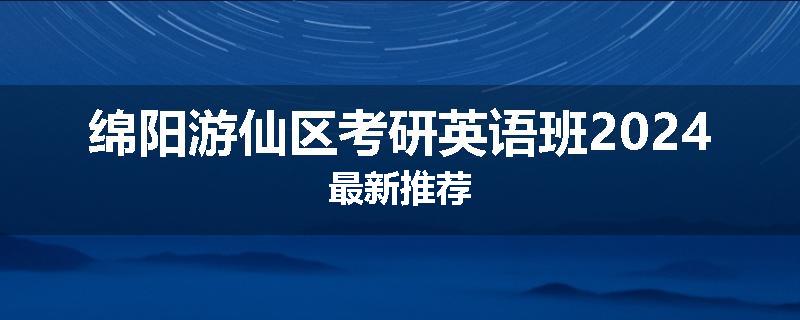 绵阳游仙区考研英语班2024最新推荐
