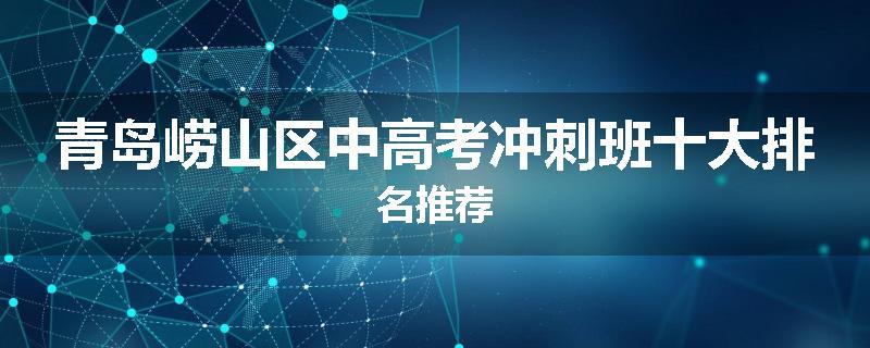 青岛崂山区中高考冲刺班十大排名推荐