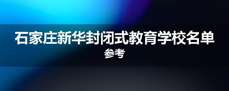 石家庄新华封闭式教育学校名单参考