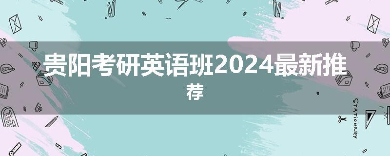 贵阳考研英语班2024最新推荐