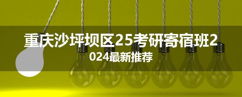 重庆沙坪坝区25考研寄宿班2024最新推荐