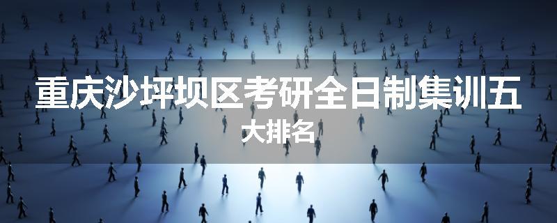 重庆沙坪坝区考研全日制集训五大排名
