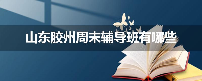 山东胶州周末辅导班有哪些
