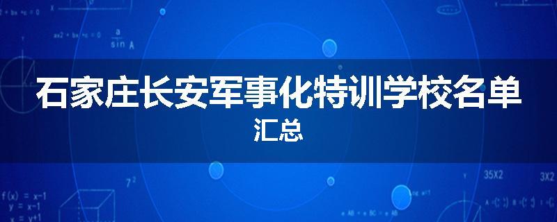 石家庄长安军事化特训学校名单汇总