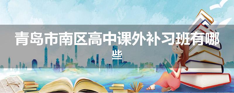 青岛市南区高中课外补习班有哪些