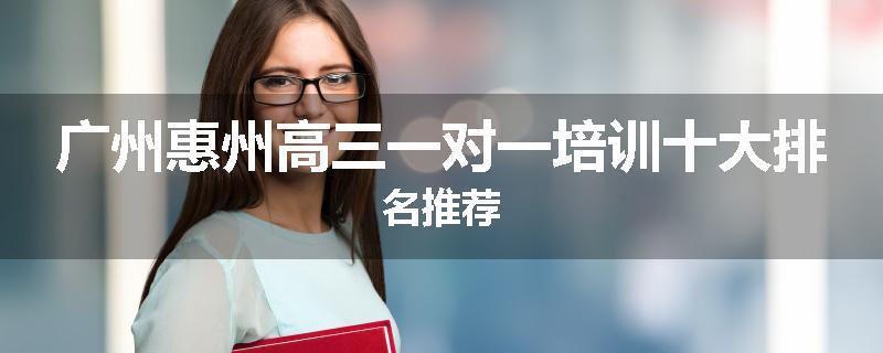 广州惠州高三一对一培训十大排名推荐