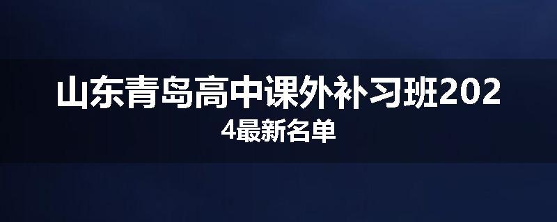 山东青岛高中课外补习班2024最新名单