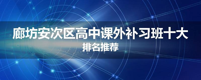 廊坊安次区高中课外补习班十大排名推荐
