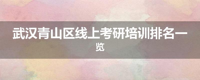 武汉青山区线上考研培训排名一览