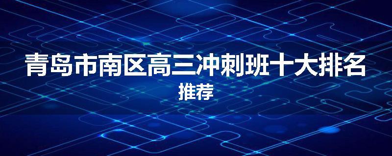 青岛市南区高三冲刺班十大排名推荐