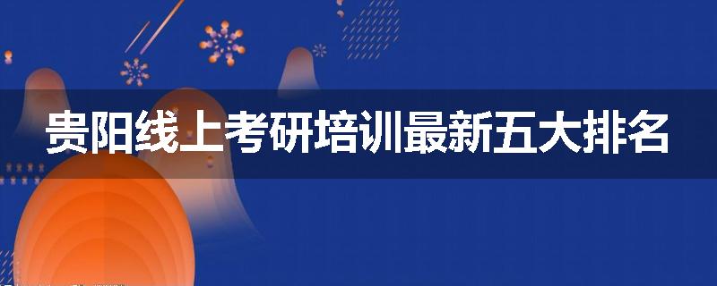贵阳线上考研培训最新五大排名