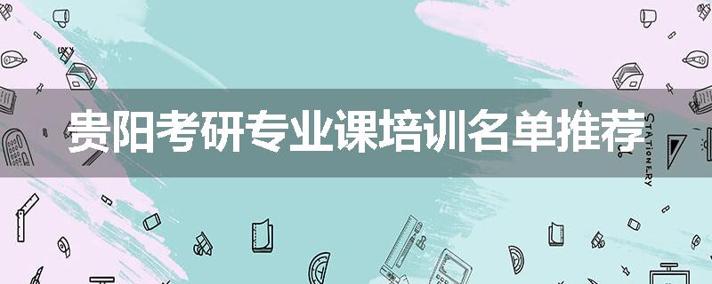 贵阳考研专业课培训名单推荐