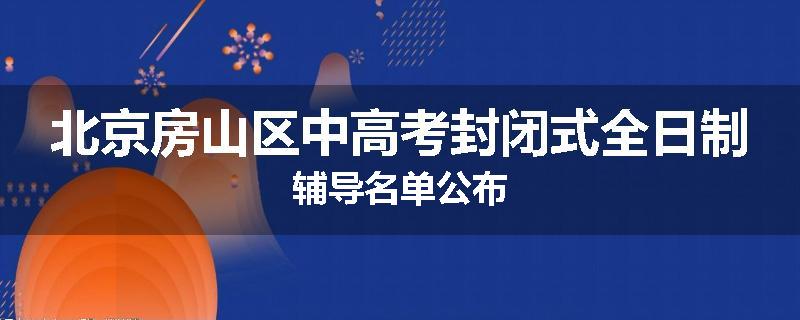 北京房山区中高考封闭式全日制辅导名单公布